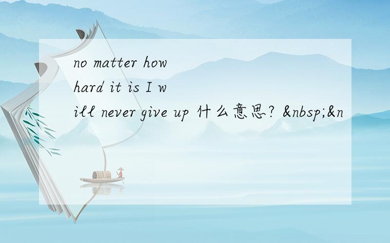 no matter how hard it is I will never give up 什么意思?  &n