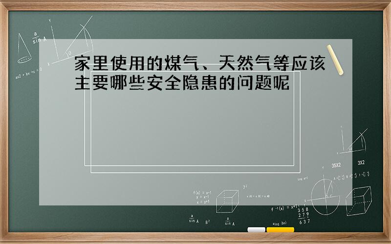 家里使用的煤气、天然气等应该主要哪些安全隐患的问题呢