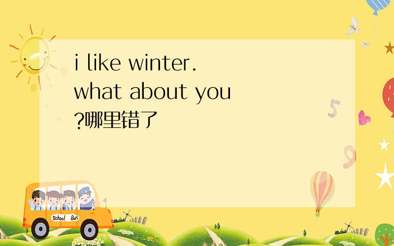 i like winter.what about you?哪里错了