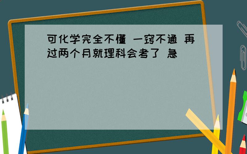 可化学完全不懂 一窍不通 再过两个月就理科会考了 急