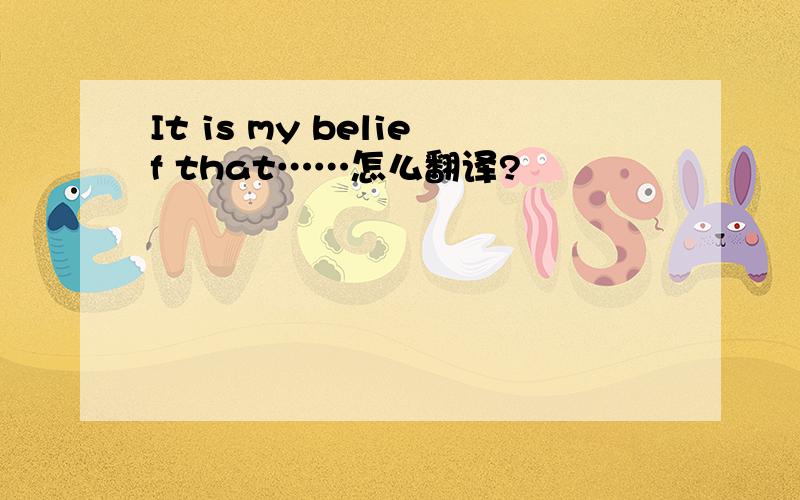 It is my belief that……怎么翻译?