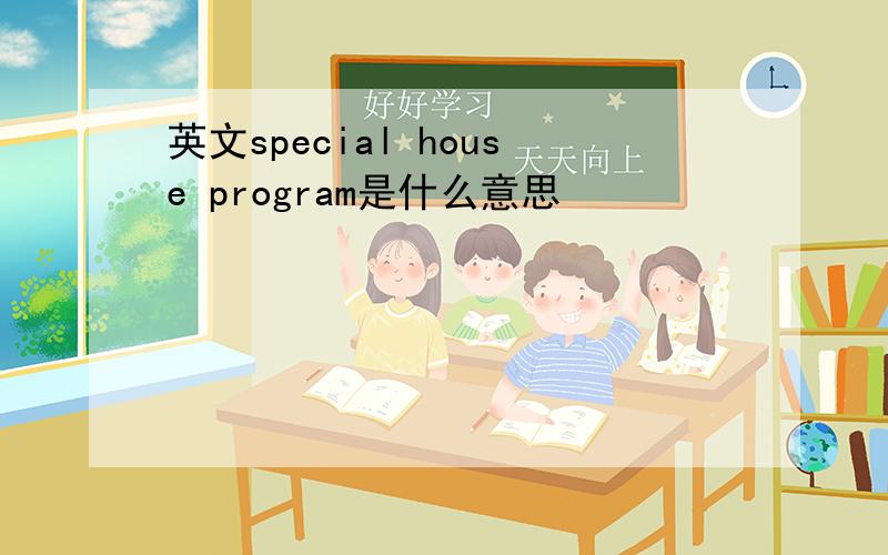 英文special house program是什么意思