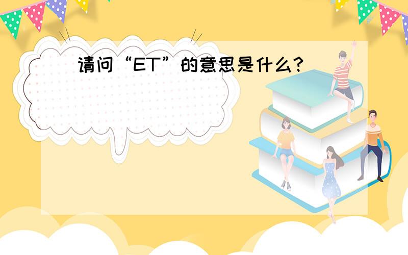 请问“ET”的意思是什么?