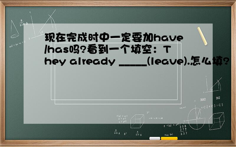 现在完成时中一定要加have/has吗?看到一个填空：They already _____(leave).怎么填?