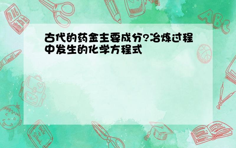 古代的药金主要成分?冶炼过程中发生的化学方程式