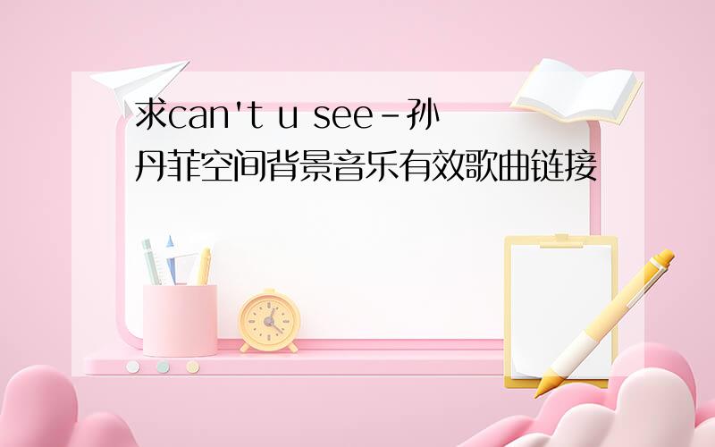 求can't u see-孙丹菲空间背景音乐有效歌曲链接