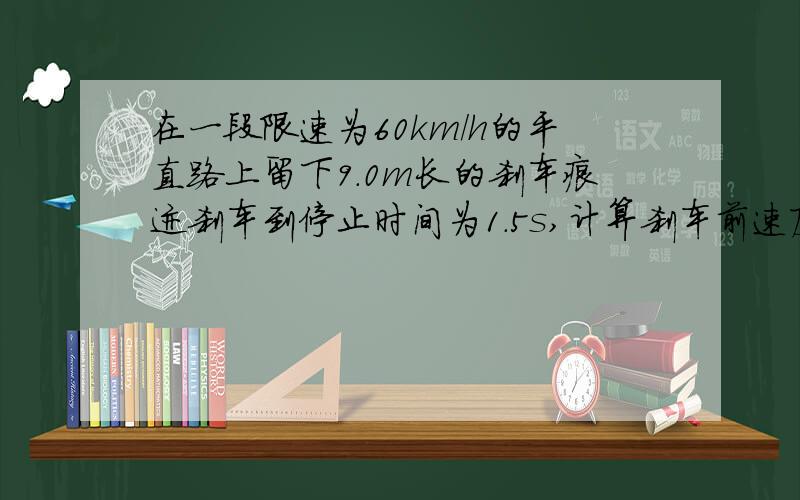 在一段限速为60km/h的平直路上留下9.0m长的刹车痕迹刹车到停止时间为1.5s,计算刹车前速度,判断有无超速