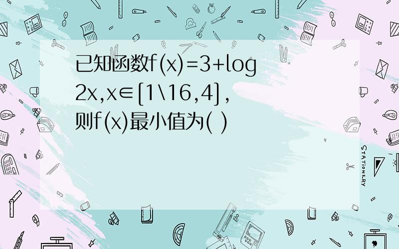 已知函数f(x)=3+log2x,x∈[1\16,4],则f(x)最小值为( )