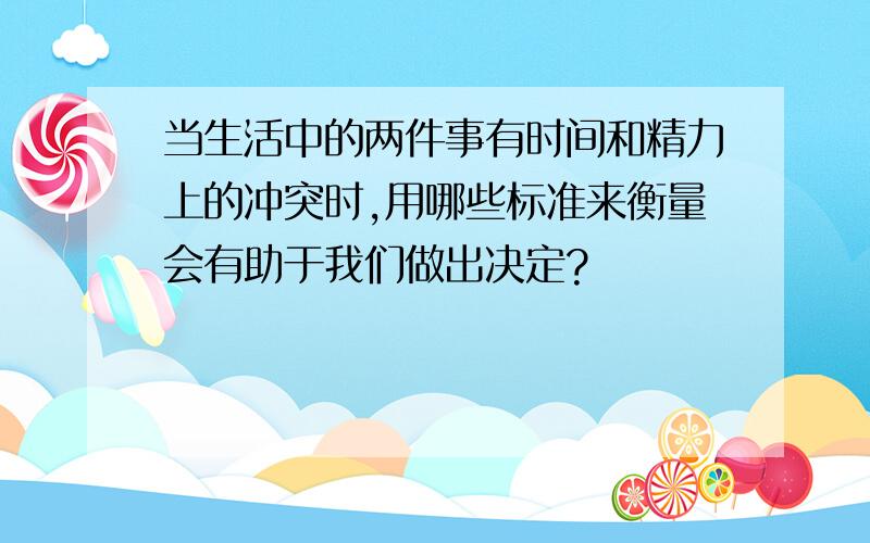 当生活中的两件事有时间和精力上的冲突时,用哪些标准来衡量会有助于我们做出决定?