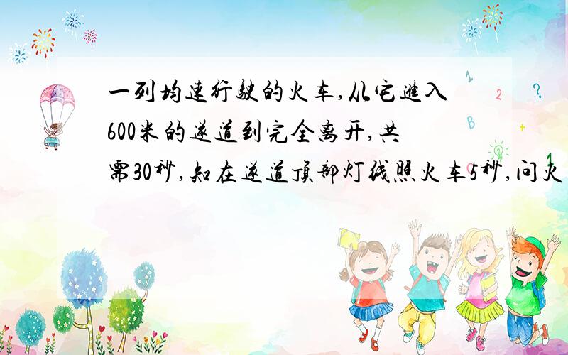 一列均速行驶的火车,从它进入600米的遂道到完全离开,共需30秒,知在遂道顶部灯线照火车5秒,问火车长度