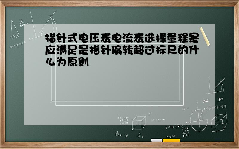 指针式电压表电流表选择量程是应满足是指针偏转超过标尺的什么为原则