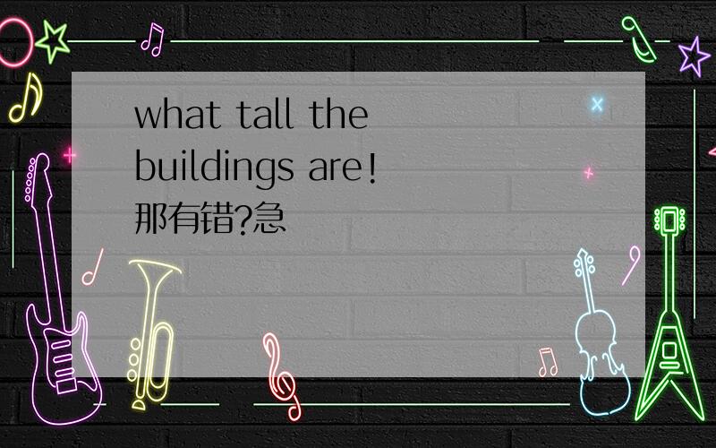 what tall the buildings are!那有错?急