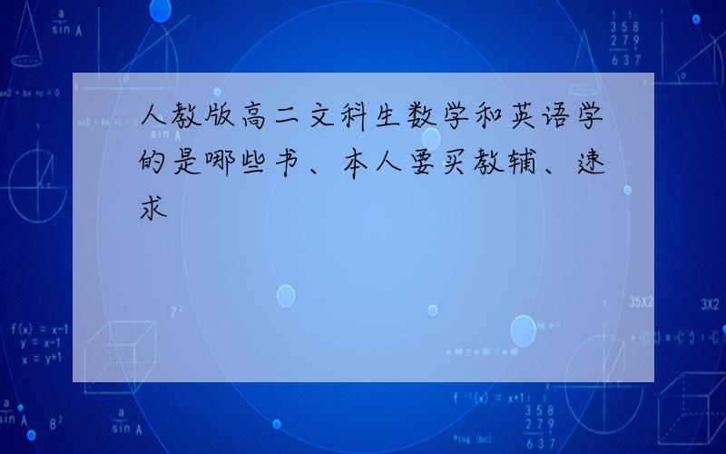 人教版高二文科生数学和英语学的是哪些书、本人要买教辅、速求