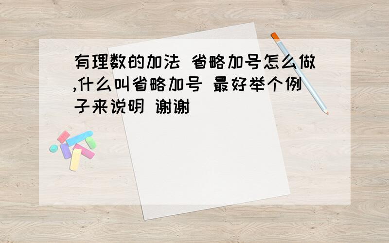 有理数的加法 省略加号怎么做,什么叫省略加号 最好举个例子来说明 谢谢