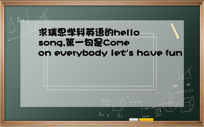 求瑞思学科英语的hello song,第一句是Come on everybody let's have fun