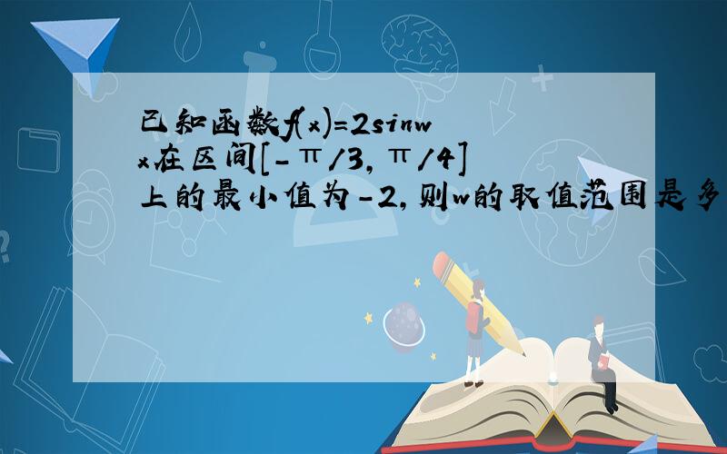 已知函数f(x)=2sinwx在区间[-π/3,π/4]上的最小值为-2,则w的取值范围是多少?