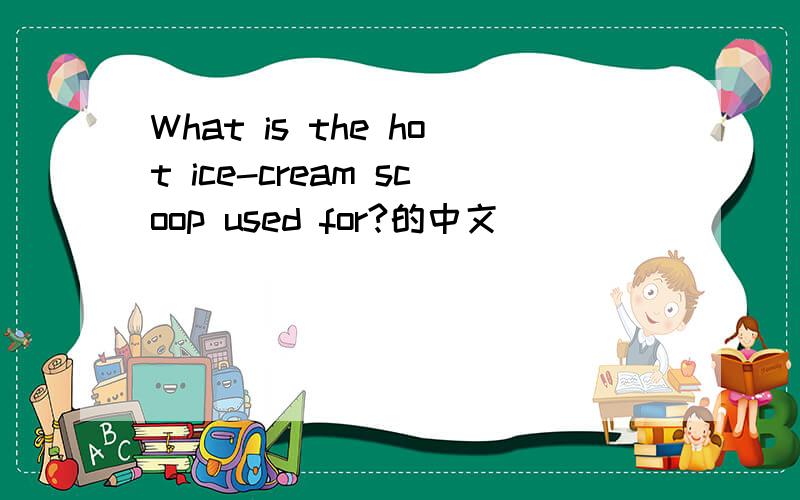 What is the hot ice-cream scoop used for?的中文