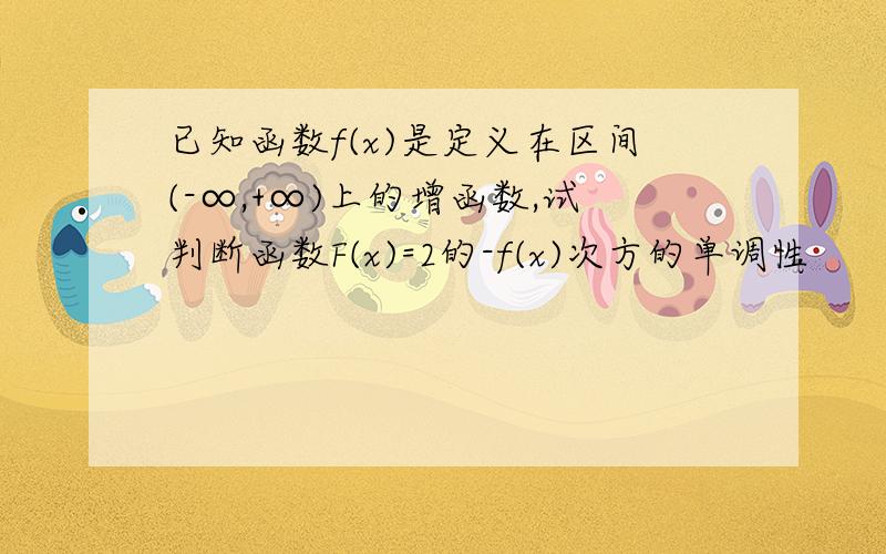 已知函数f(x)是定义在区间(-∞,+∞)上的增函数,试判断函数F(x)=2的-f(x)次方的单调性