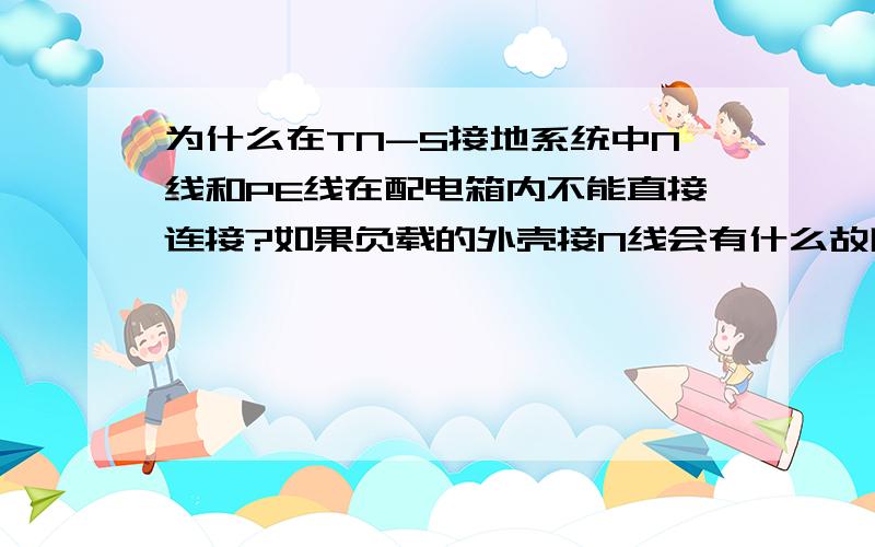 为什么在TN-S接地系统中N线和PE线在配电箱内不能直接连接?如果负载的外壳接N线会有什么故障?