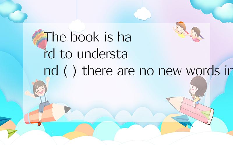 The book is hard to understand ( ) there are no new words in