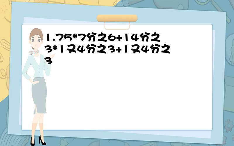 1.75*7分之6+14分之3*1又4分之3+1又4分之3