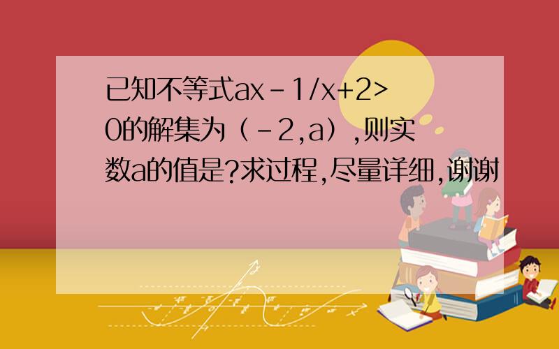 已知不等式ax-1/x+2>0的解集为（-2,a）,则实数a的值是?求过程,尽量详细,谢谢