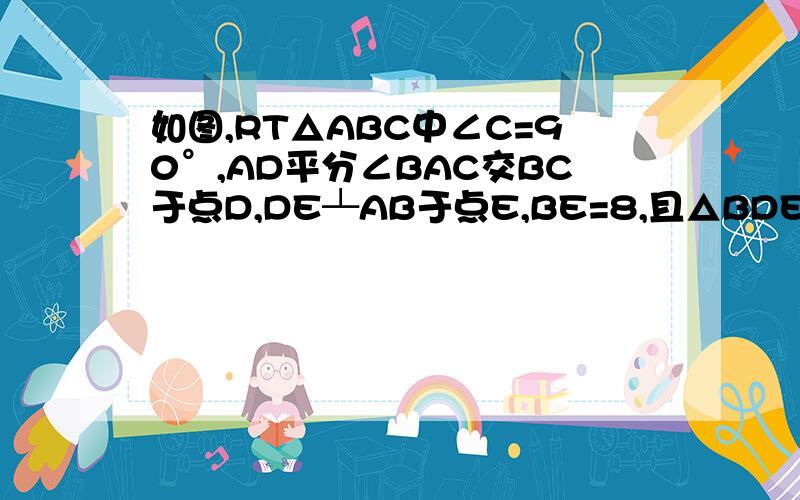 如图,RT△ABC中∠C=90°,AD平分∠BAC交BC于点D,DE┴AB于点E,BE=8,且△BDE的周长为24,求边