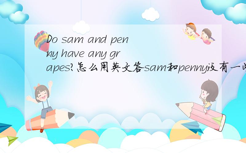 Do sam and penny have any grapes?怎么用英文答sam和penny没有一些葡萄但他们有