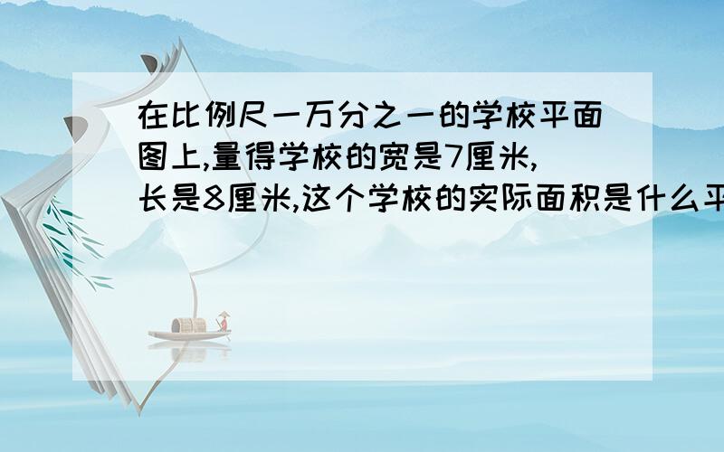 在比例尺一万分之一的学校平面图上,量得学校的宽是7厘米,长是8厘米,这个学校的实际面积是什么平方米?