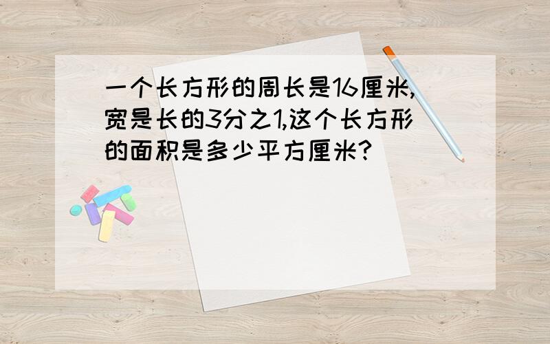 一个长方形的周长是16厘米,宽是长的3分之1,这个长方形的面积是多少平方厘米?