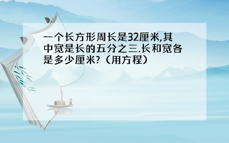 一个长方形周长是32厘米,其中宽是长的五分之三.长和宽各是多少厘米?（用方程）