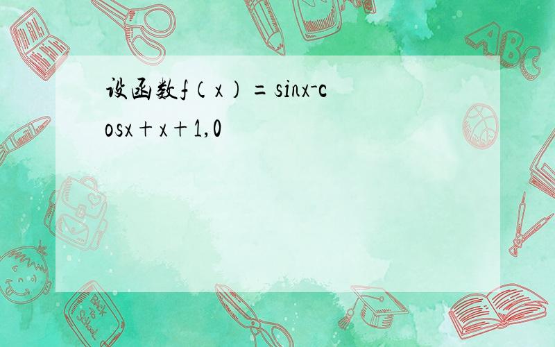 设函数f（x）=sinx-cosx+x+1,0