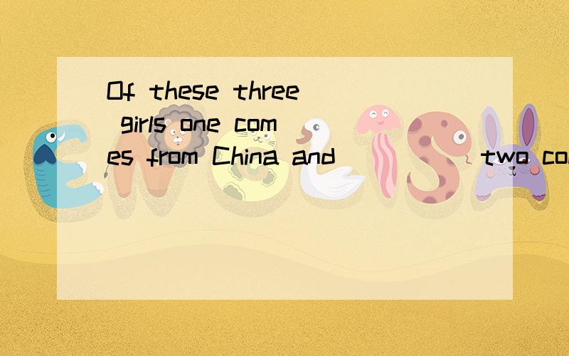 Of these three girls one comes from China and _____two come