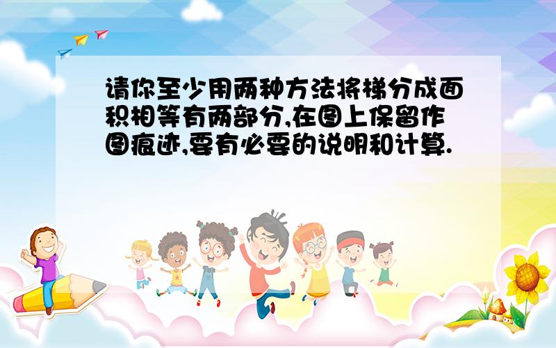 请你至少用两种方法将梯分成面积相等有两部分,在图上保留作图痕迹,要有必要的说明和计算.