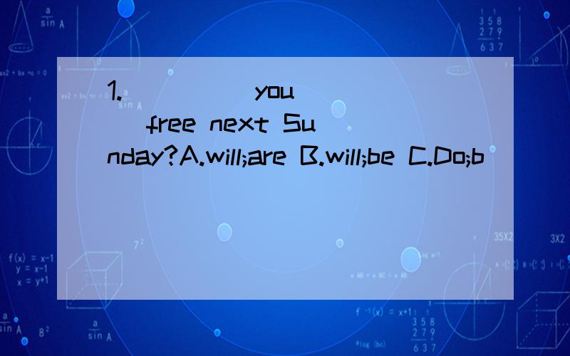 1._____you ____ free next Sunday?A.will;are B.will;be C.Do;b