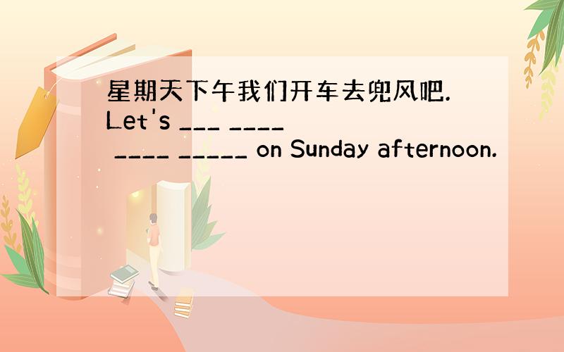 星期天下午我们开车去兜风吧.Let's ___ ____ ____ _____ on Sunday afternoon.