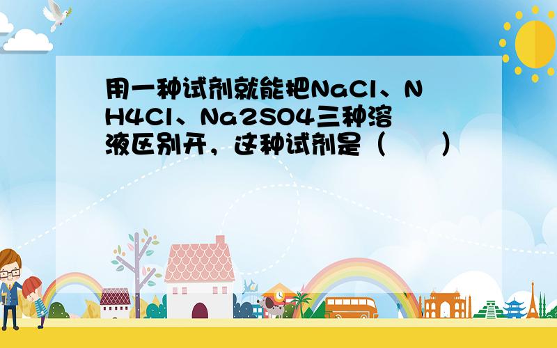 用一种试剂就能把NaCl、NH4Cl、Na2SO4三种溶液区别开，这种试剂是（　　）