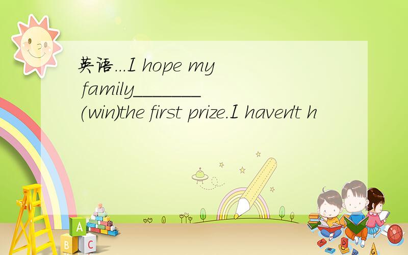 英语...I hope my family_______(win)the first prize.I haven't h