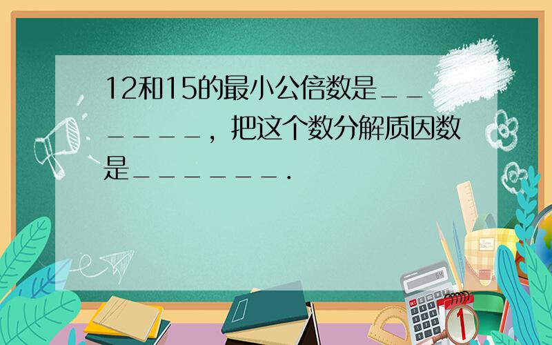 12和15的最小公倍数是______，把这个数分解质因数是______．