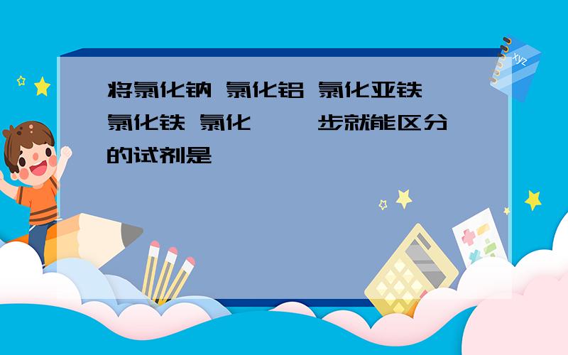 将氯化钠 氯化铝 氯化亚铁 氯化铁 氯化镁 一步就能区分的试剂是