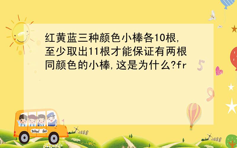 红黄蓝三种颜色小棒各10根,至少取出11根才能保证有两根同颜色的小棒,这是为什么?fr