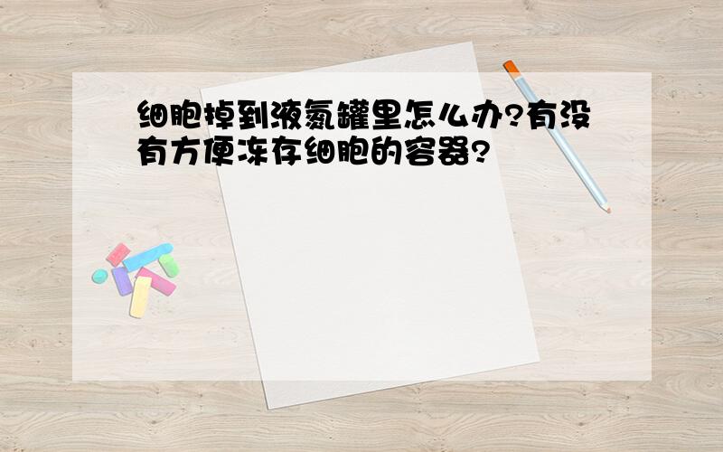 细胞掉到液氮罐里怎么办?有没有方便冻存细胞的容器?