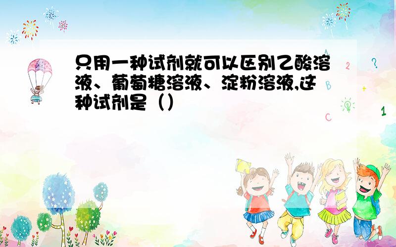 只用一种试剂就可以区别乙酸溶液、葡萄糖溶液、淀粉溶液,这种试剂是（）