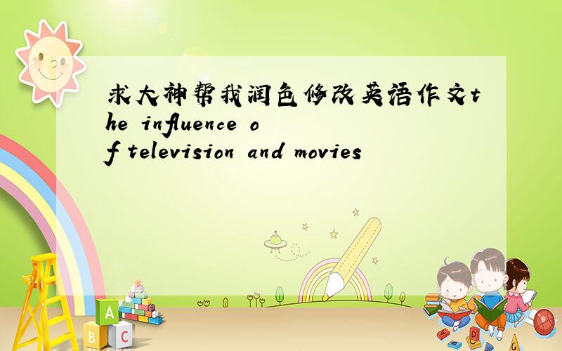 求大神帮我润色修改英语作文the influence of television and movies