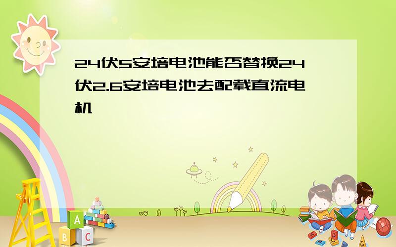 24伏5安培电池能否替换24伏2.6安培电池去配载直流电机