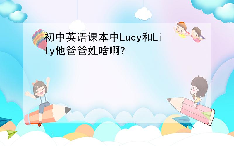 初中英语课本中Lucy和Lily他爸爸姓啥啊?