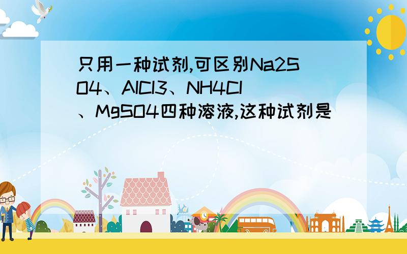 只用一种试剂,可区别Na2SO4、AICI3、NH4CI、MgSO4四种溶液,这种试剂是