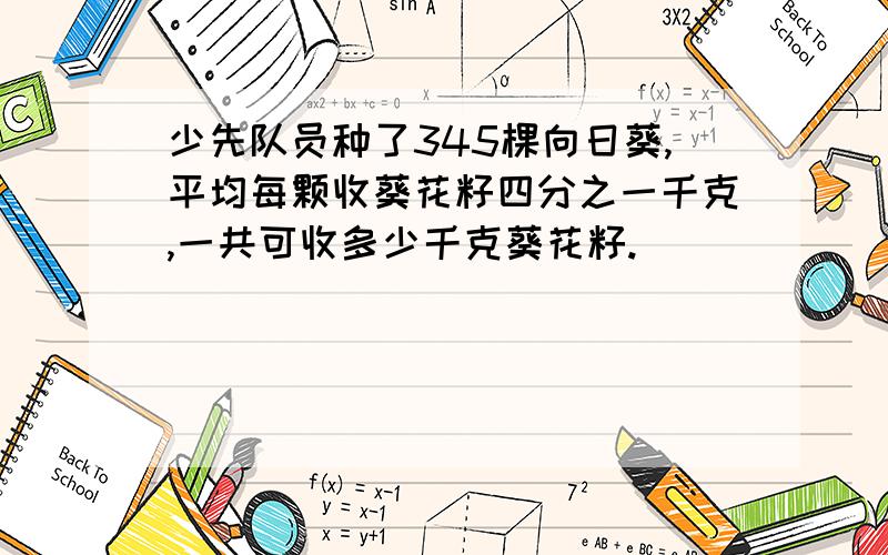 少先队员种了345棵向日葵,平均每颗收葵花籽四分之一千克,一共可收多少千克葵花籽.