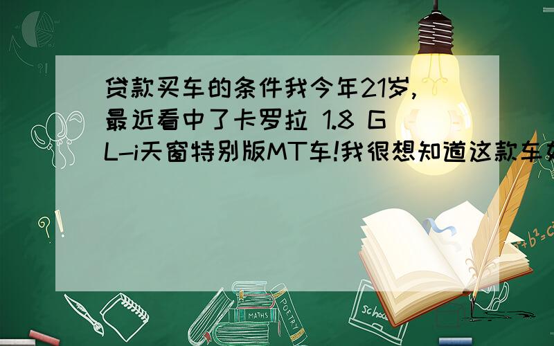 贷款买车的条件我今年21岁,最近看中了卡罗拉 1.8 GL-i天窗特别版MT车!我很想知道这款车如果在徐州地区最低价格是