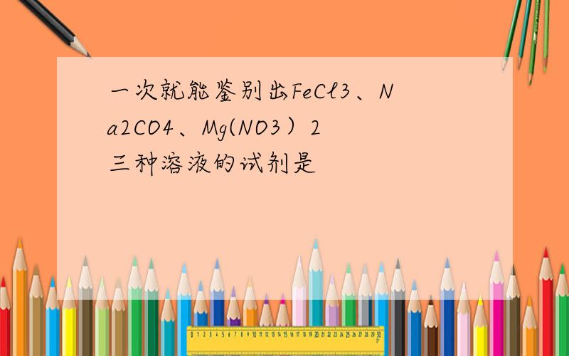 一次就能鉴别出FeCl3、Na2CO4、Mg(NO3）2三种溶液的试剂是